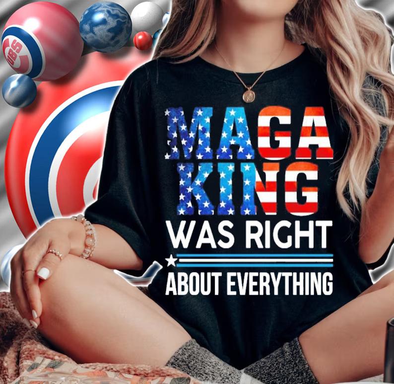 MAGA King Was Right About Everything Shirt t-shirt woman shirt