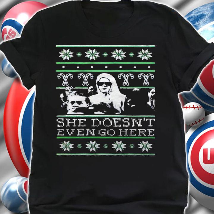 She Doesn't Even Go Here Tacky Christmas shirt t-shirt