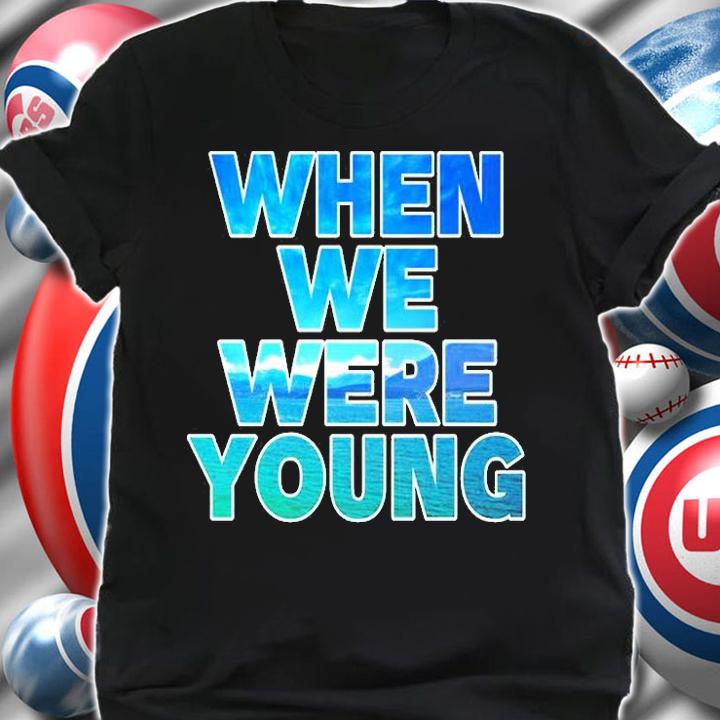 When We Were Young Shirt t-shirt shirt