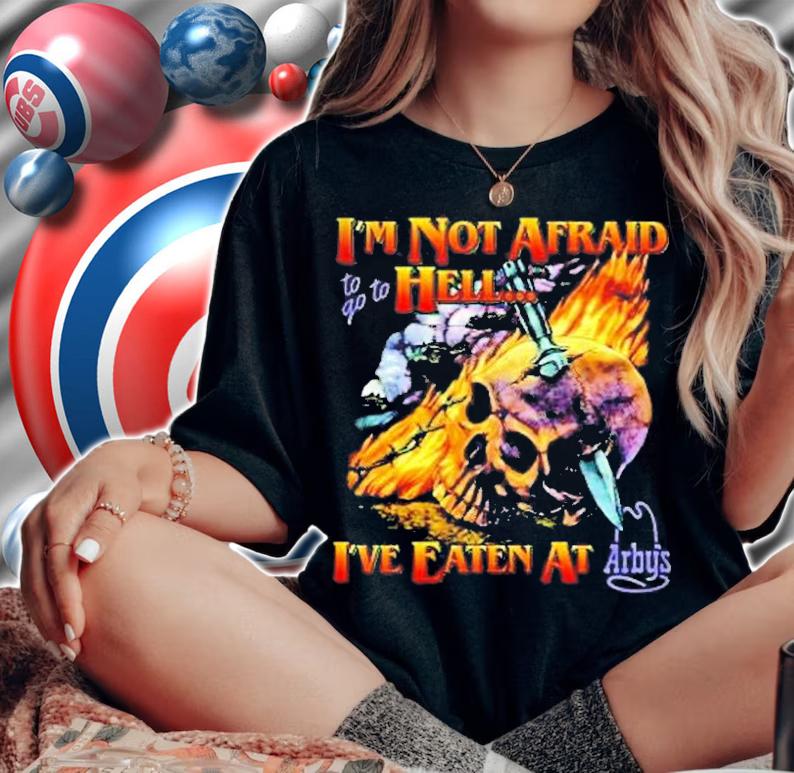 Im Not Afraid To Go To Hell Ive Eaten At Arbys T-Shirt t-shirt woman shirt