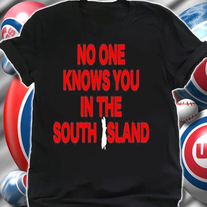 No one knows you in the South Island shirt t-shirt