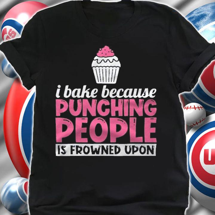 I Bake Because Punching People Is Frowned Upon Cupcake Shirt t-shirt shirt