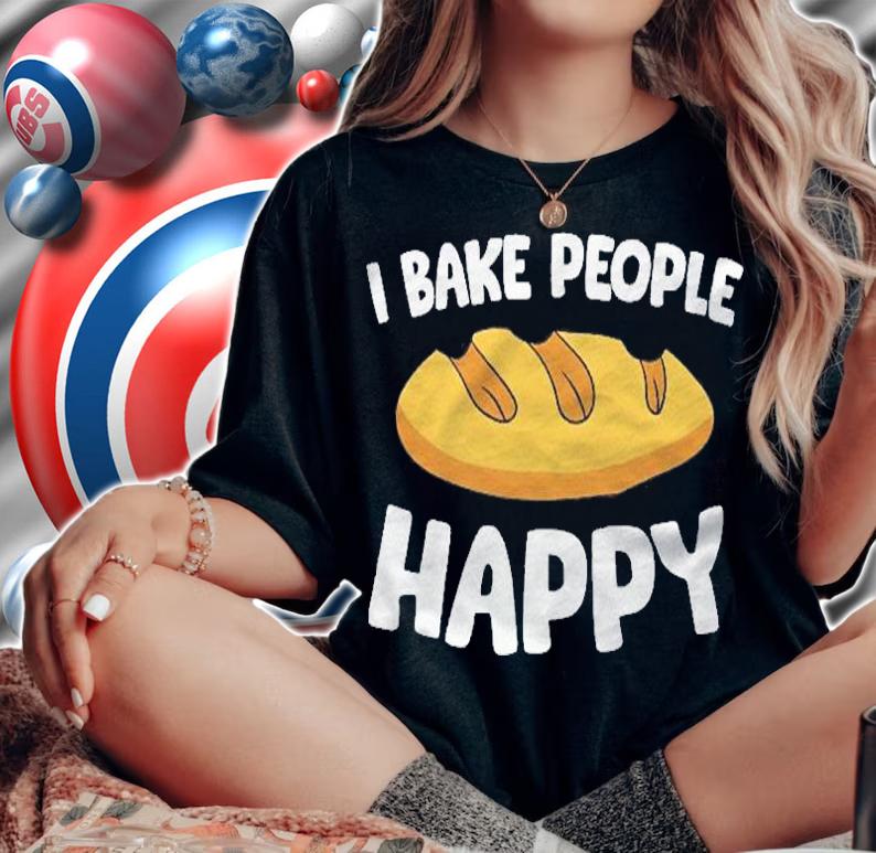 I Bake People Happy Baking Bread Baking Shirt t-shirt woman shirt
