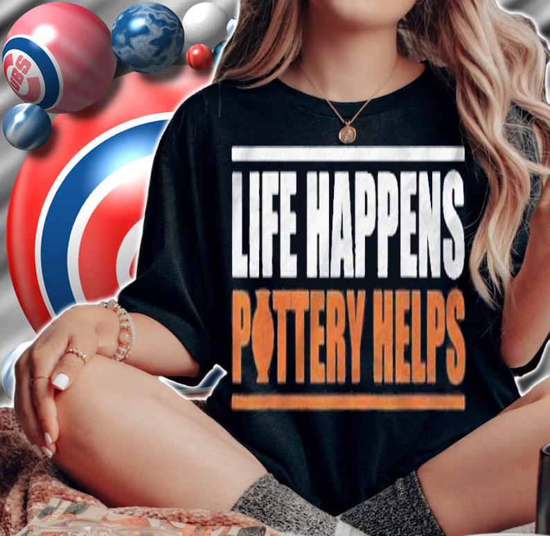 Life Happens Pottery Helps Potter Shirt t-shirt woman shirt