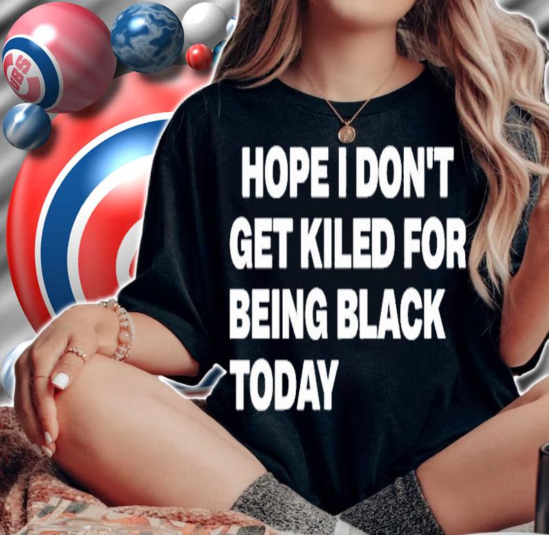 Hope I Dont Get Killed For Being Black Today T-Shirt