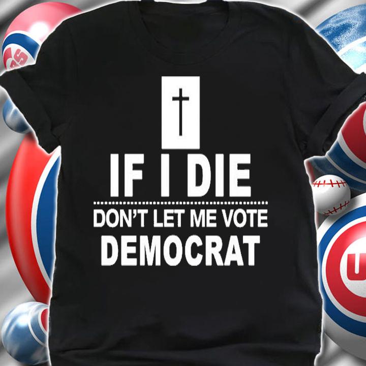 If I Die Dont Let Me Vote Democrat T-Shirt