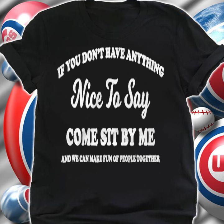 If You Dont Have Anything Nice To Say Come Sit With Me Shirt shirt