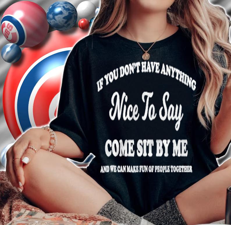 If You Dont Have Anything Nice To Say Come Sit With Me Shirt woman shirt