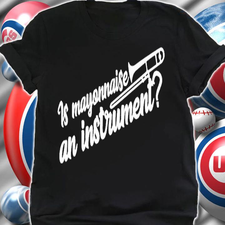 Is Mayonnaise An Instrument T-Shirt shirt