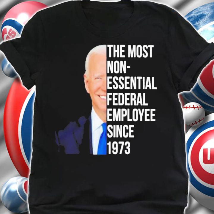Joe Biden The Most Non-Essential Federal Employee Since 1973 Shirt