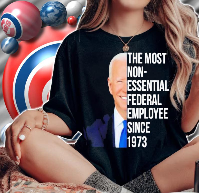 Joe Biden The Most Non-Essential Federal Employee Since 1973 Shirt
