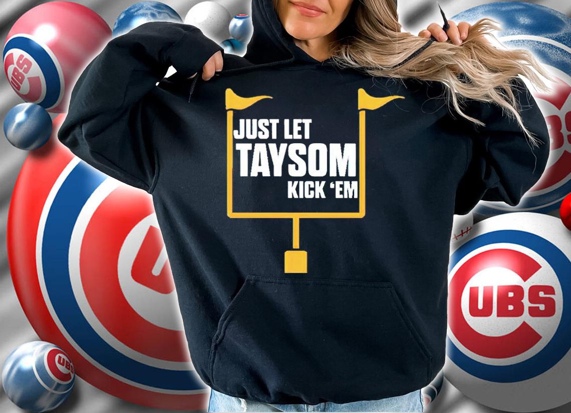 Just Let Taysom Kick 'Em Shirt hoodie