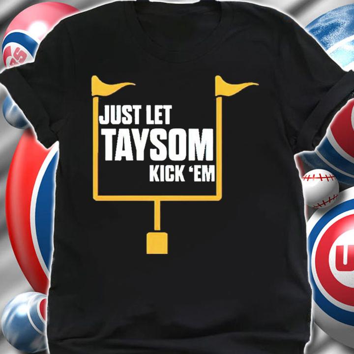 Just Let Taysom Kick 'Em Shirt shirt