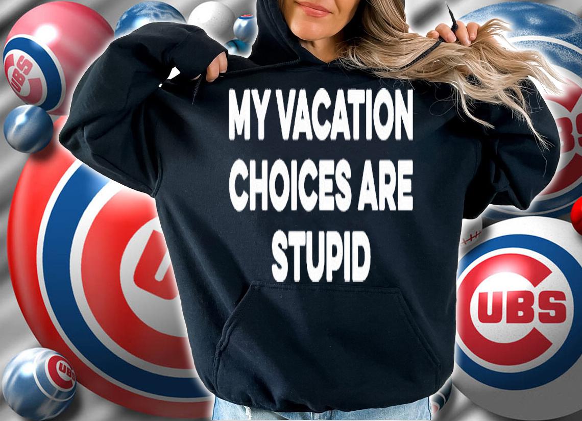 My Vacation Choices Are Stupid Shirt hoodie