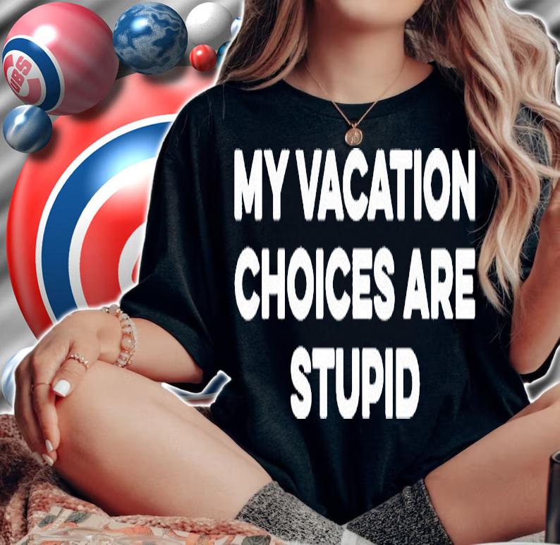 My Vacation Choices Are Stupid Shirt woman shirt