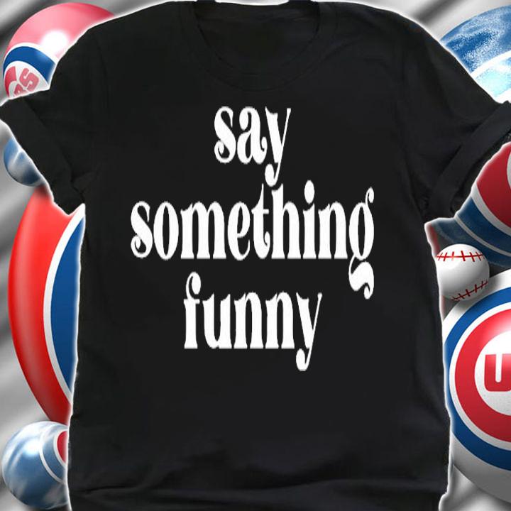Say Something Funny T-Shirt