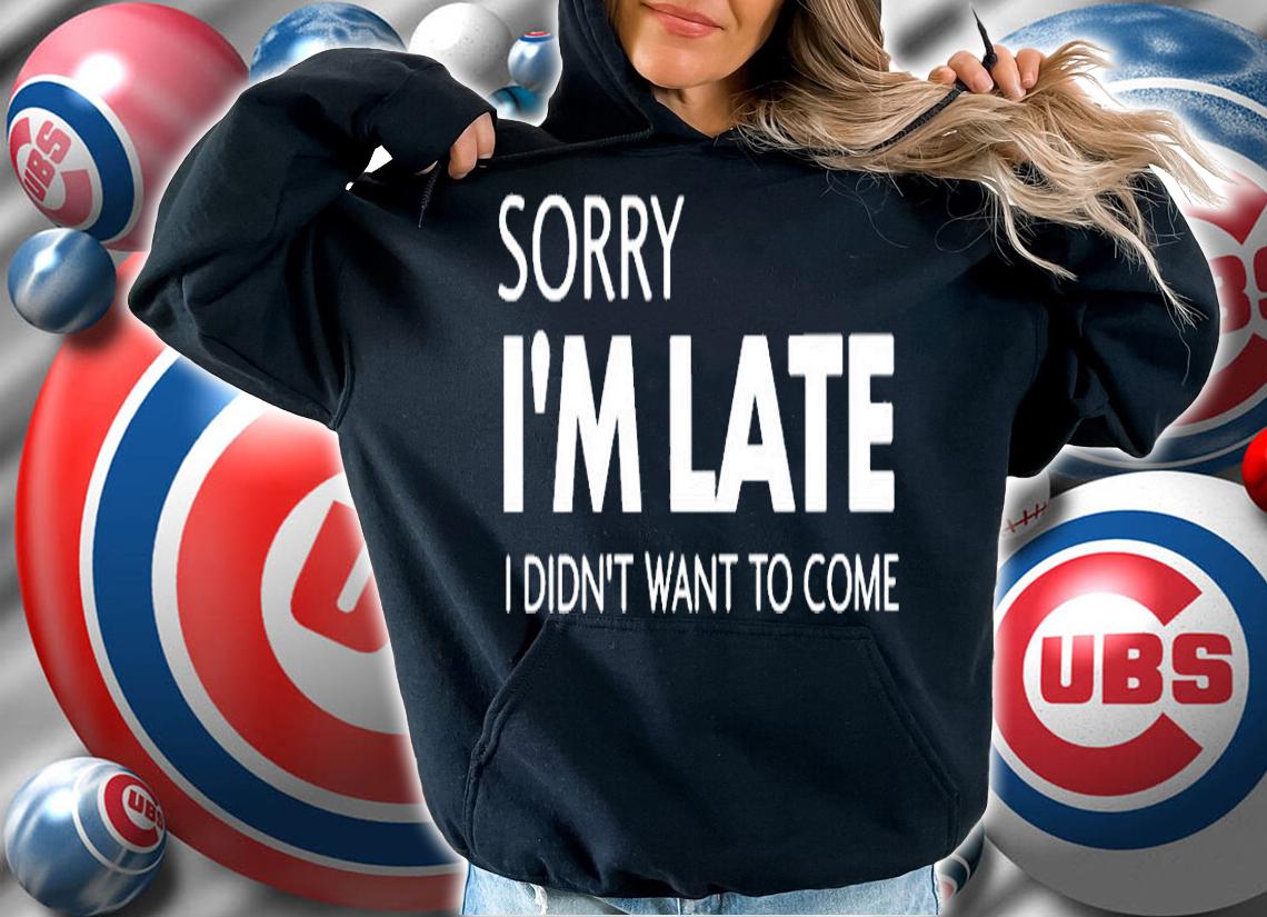 Sorry Im Late I Didnt Want To Come T-Shirt hoodie