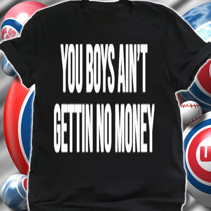 You Boys Aint Gettin No Money Shirt shirt