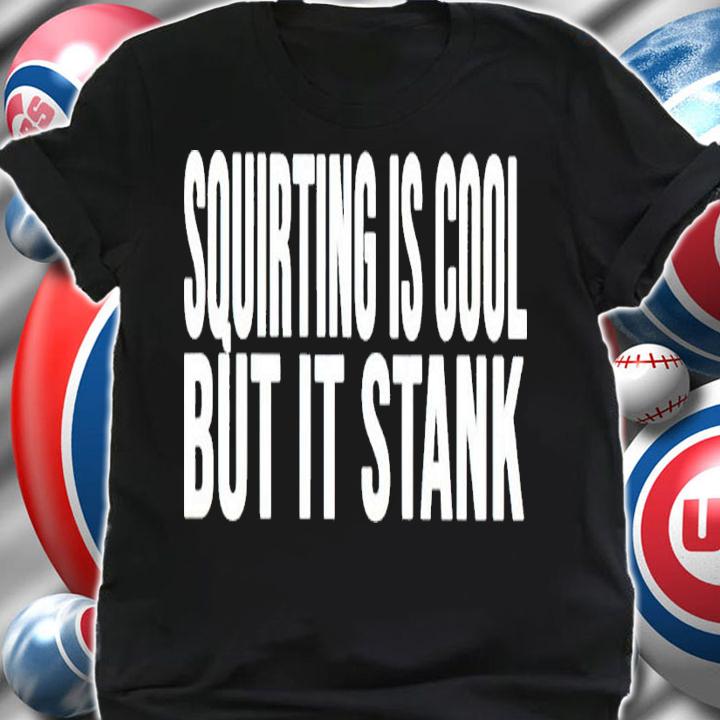 Squirting Is Cool But It Stank Shirt shirt