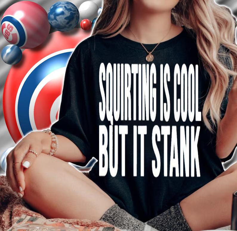 Squirting Is Cool But It Stank Shirt woman shirt