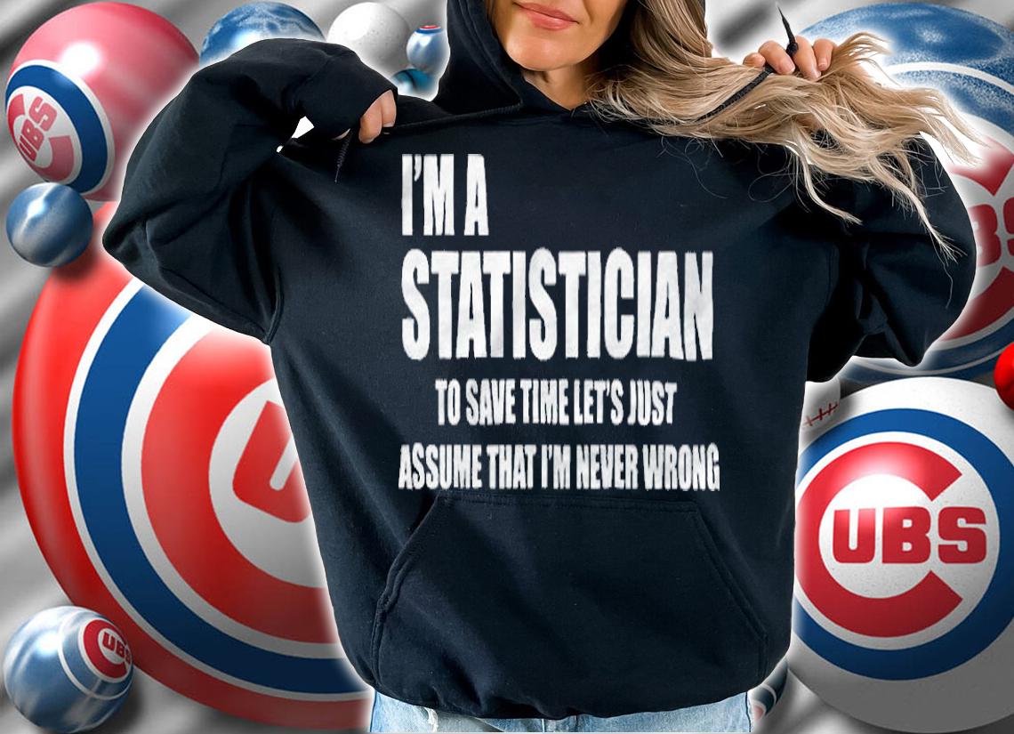 I'm a statistician to save time let's just assume that I'm never wrong T-shirt hoodie