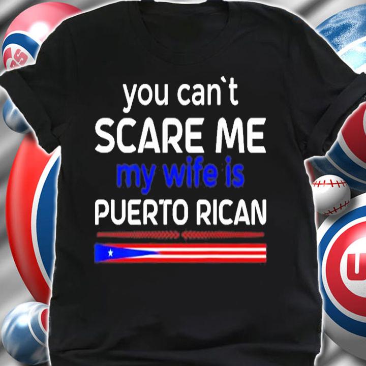 You Cant Scare Me My Wife Is Puerto Rican T-Shirt shirt