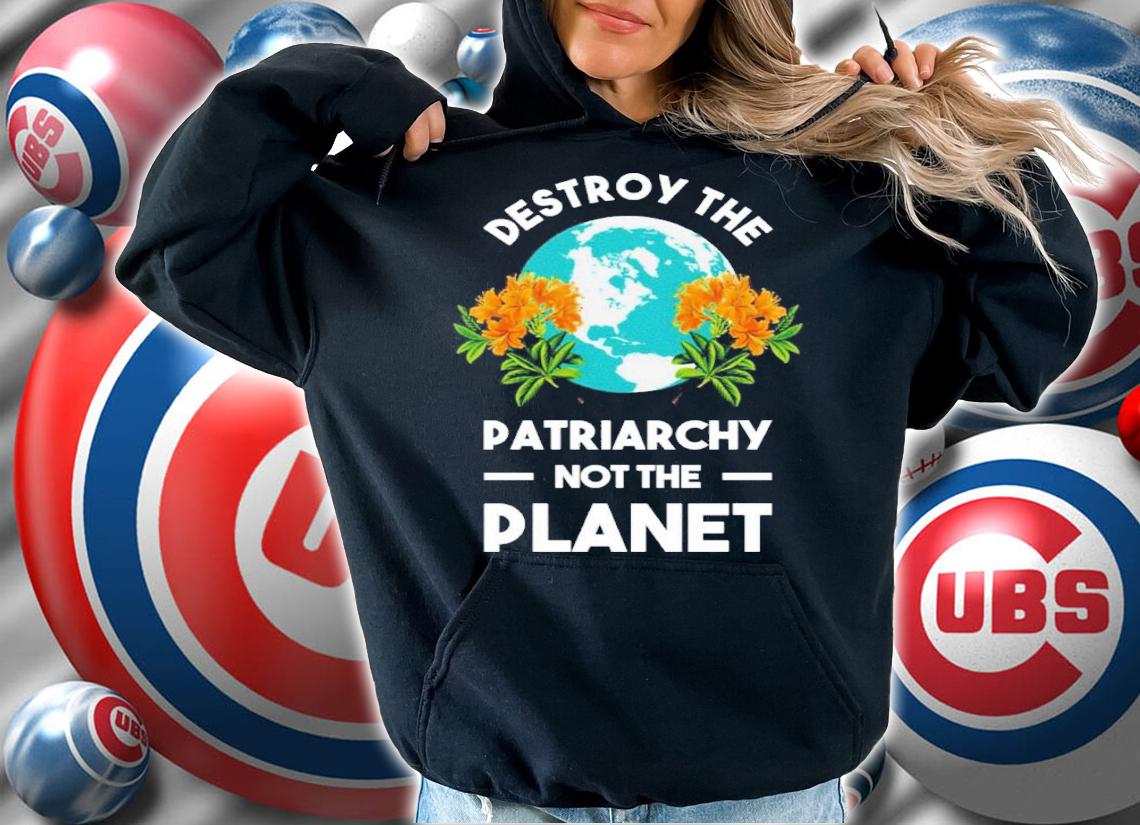 Destroy The Patriarchy Not The Planet Shirt hoodie