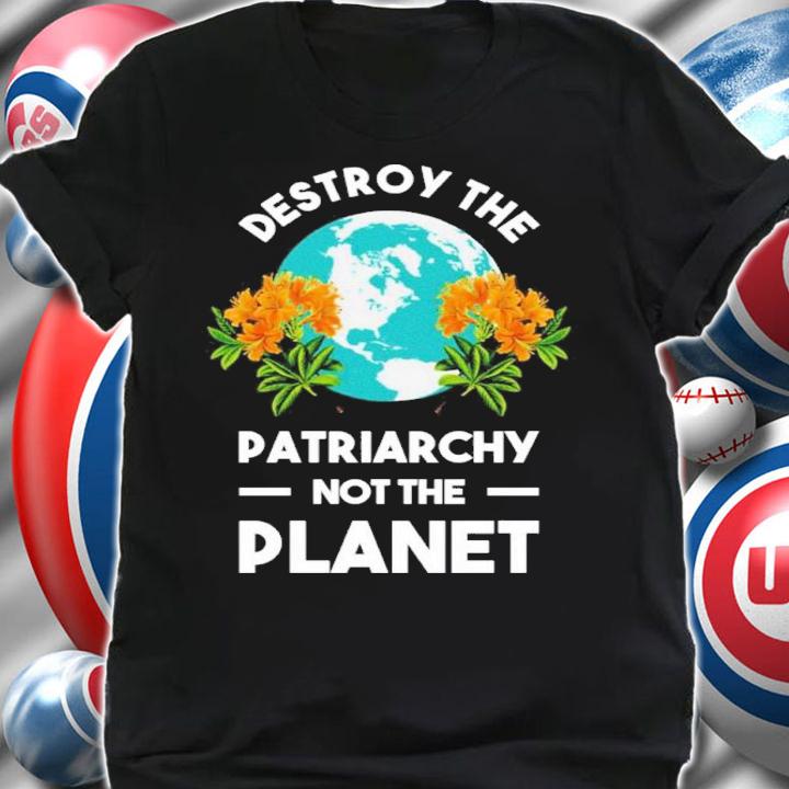Destroy The Patriarchy Not The Planet Shirt shirt
