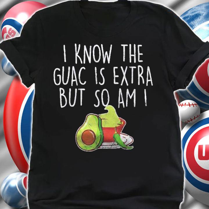 I Know The Guac Is Extra But So Am I Gift Shirt