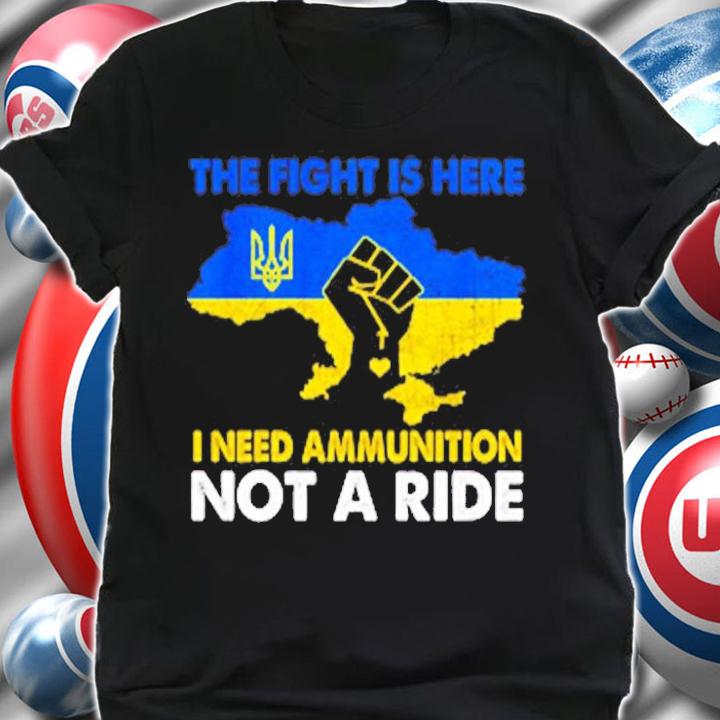 I Need Ammunition Not A Ride The Fight Is Here T-Shirt shirt