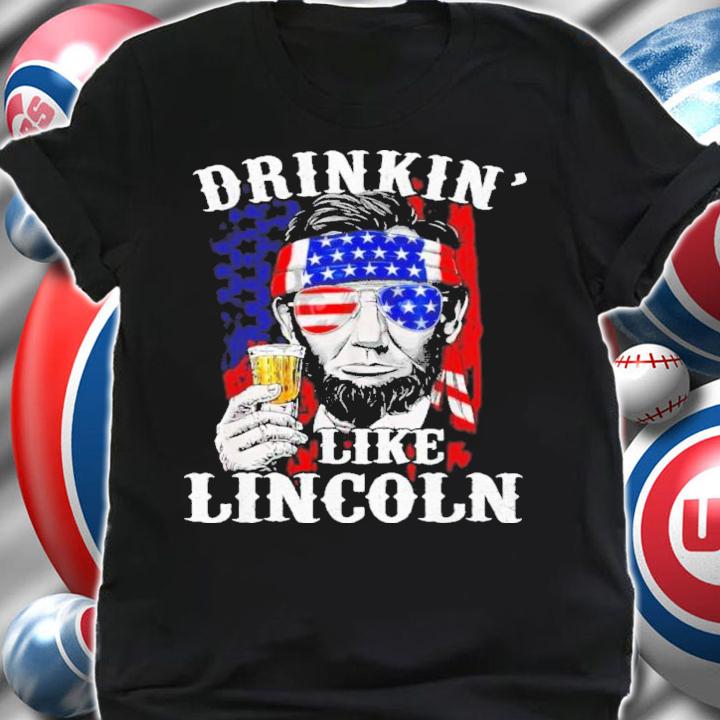 Drinkin' Like Lincoln Patriot Abraham Lincoln Beer Drinking 4th Of July Shirt shirt