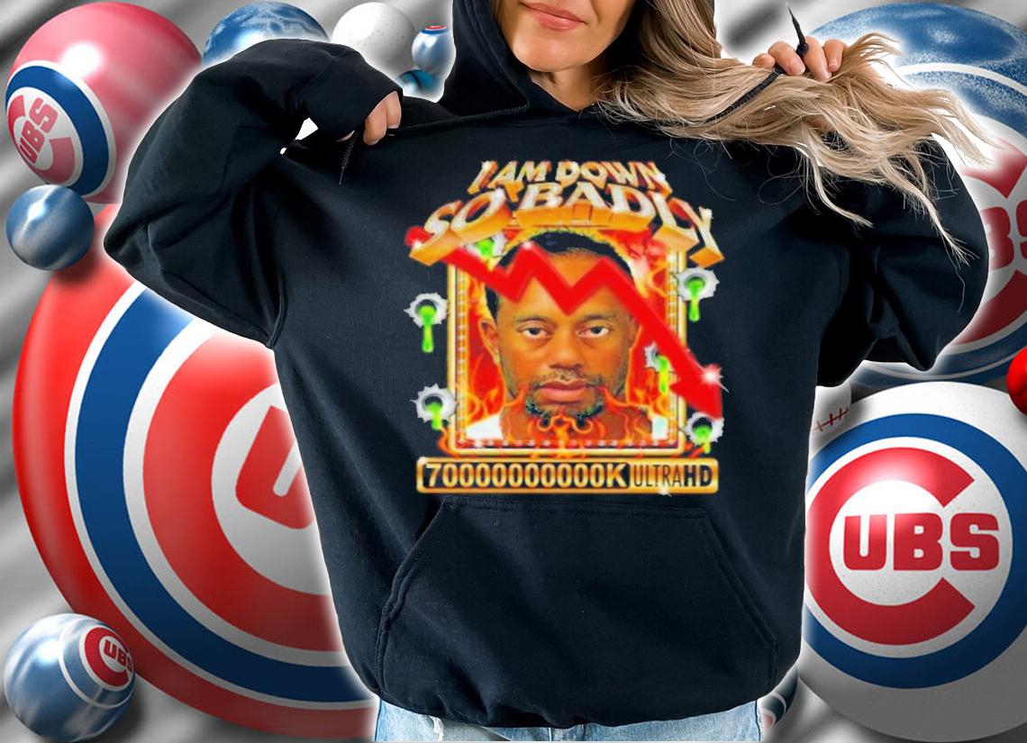 I Am So Down Badly 70000000000k Ultrahd Shirt hoodie
