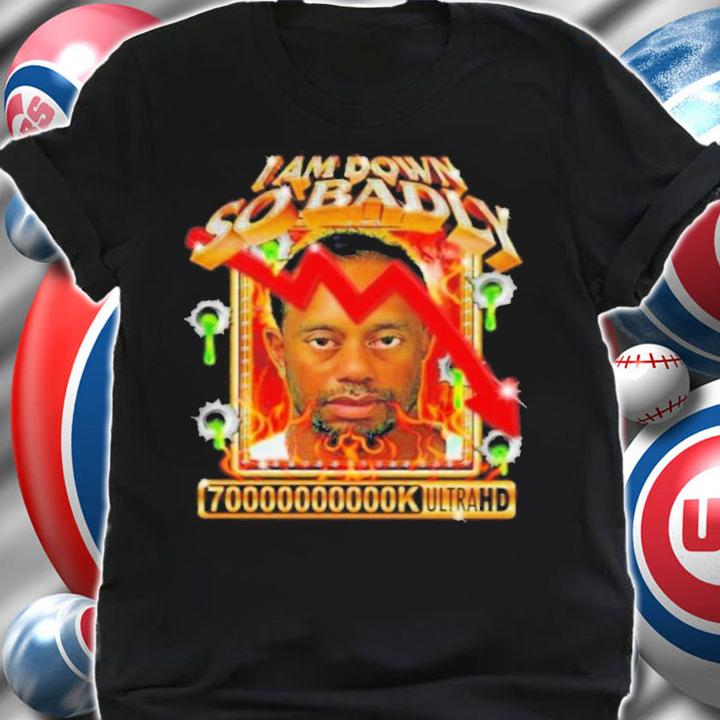 I Am So Down Badly 70000000000k Ultrahd Shirt shirt
