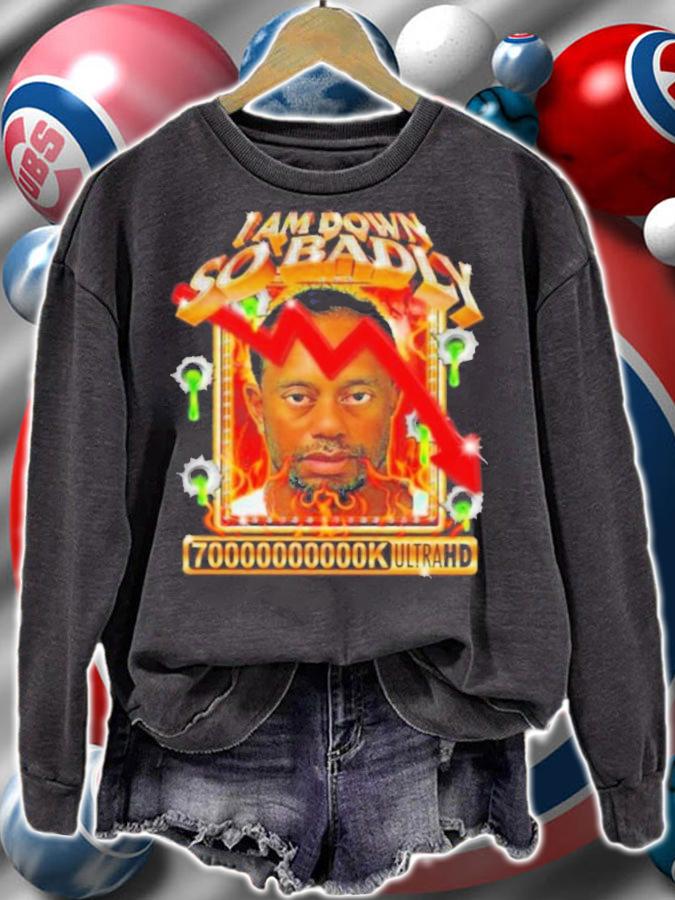 I Am So Down Badly 70000000000k Ultrahd Shirt sweatshirt