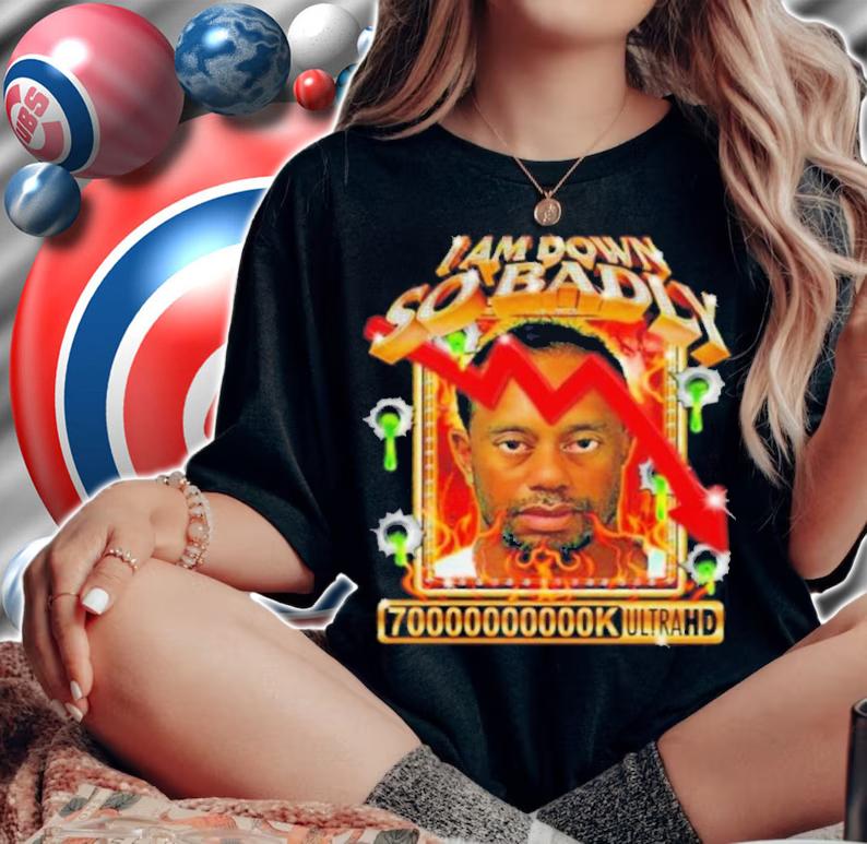 I Am So Down Badly 70000000000k Ultrahd Shirt woman shirt