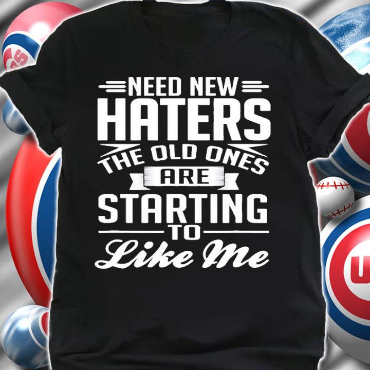 Need New Haters Old Ones Are Starting To Like Me T-Shirt shirt