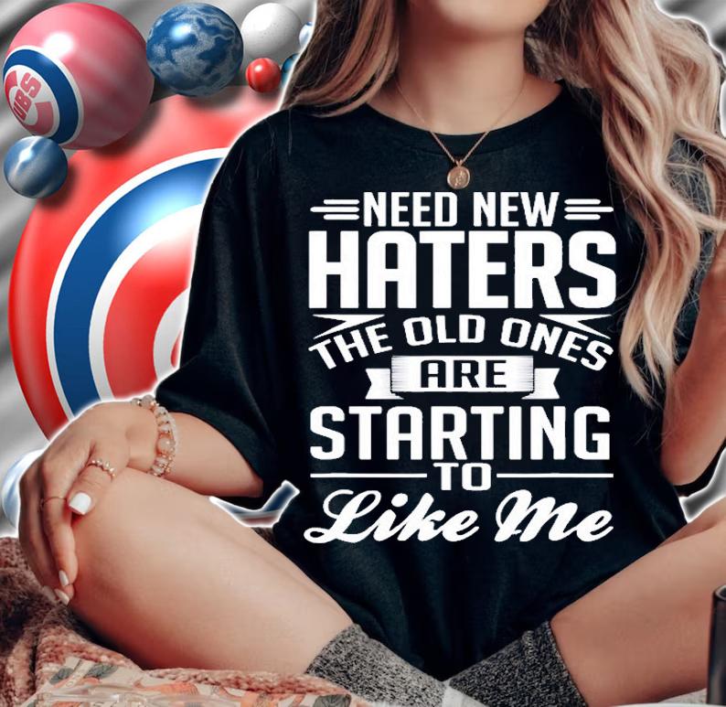 Need New Haters Old Ones Are Starting To Like Me T-Shirt woman shirt