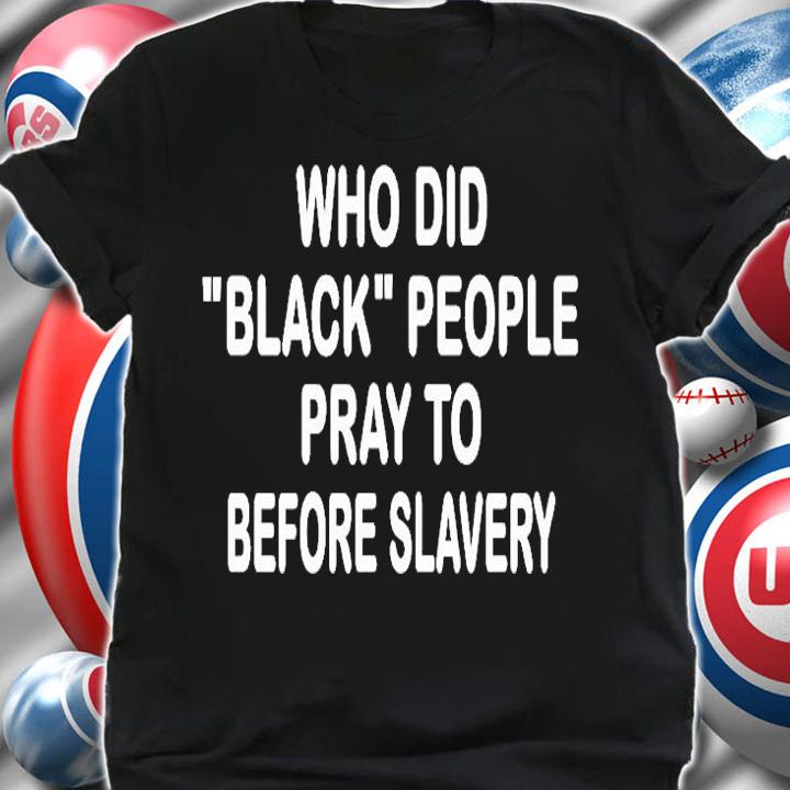 Who did black people pray to before slavery T-shirt