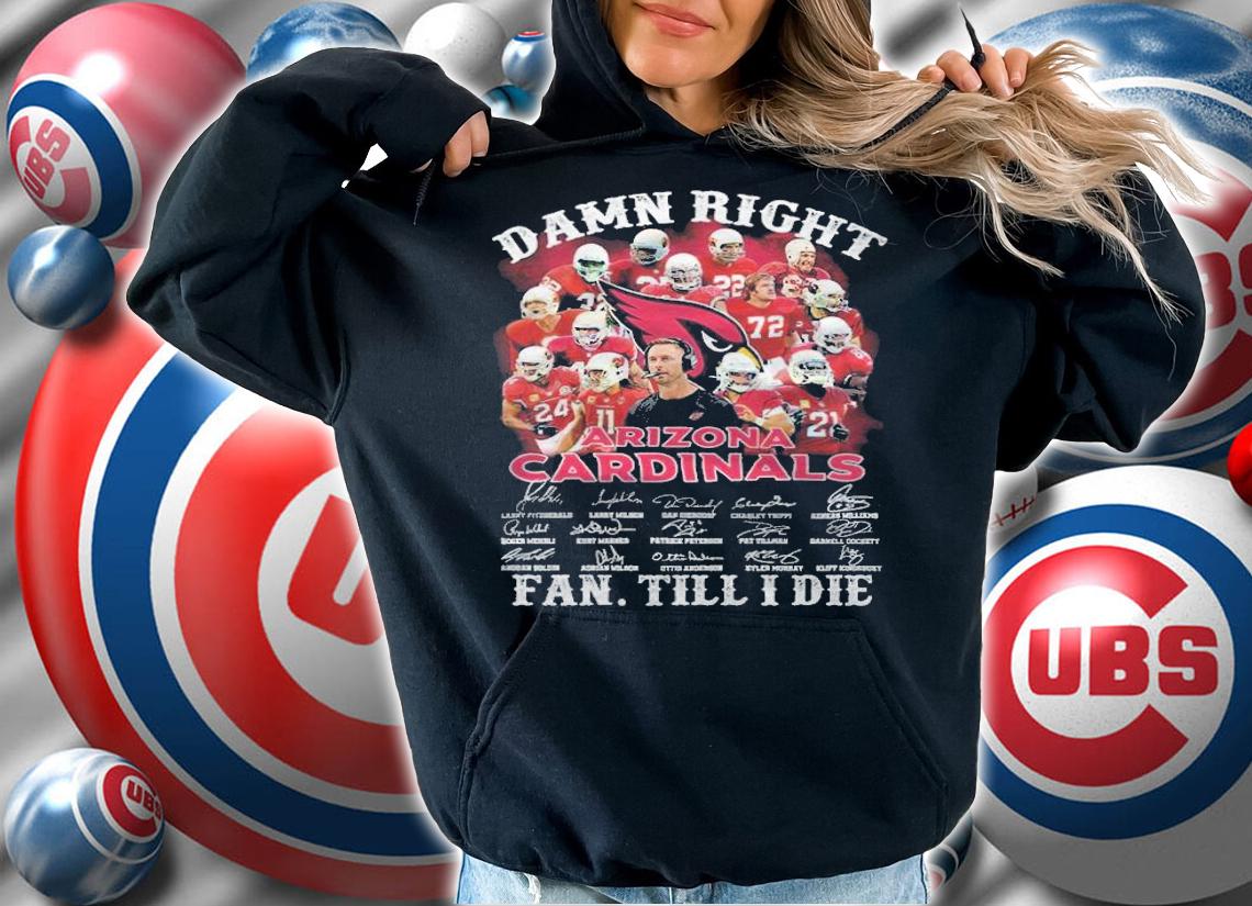 Damn right Arizona Cardinals signatures fan till I die shirt hoodie