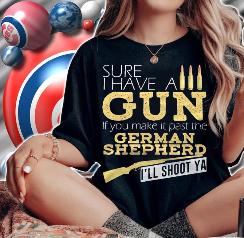 Funny German Shepherd Tee Sure I Have A Gun Shirt