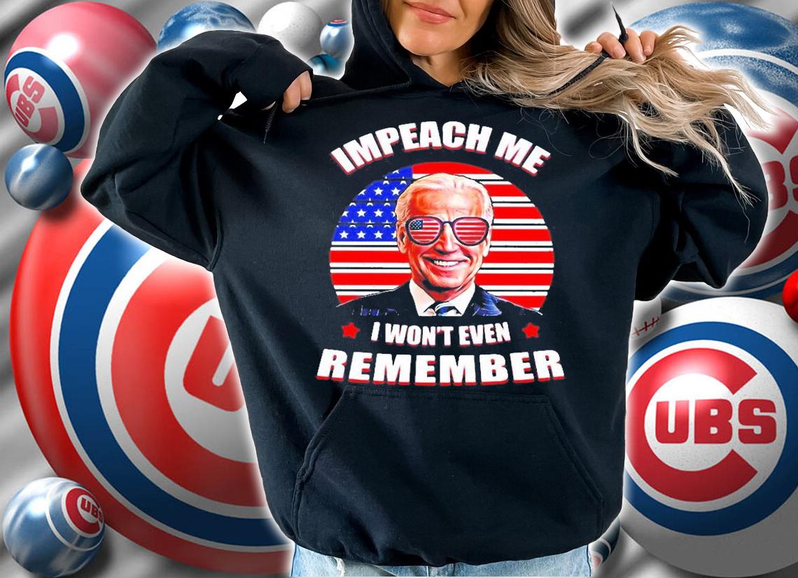 Joe Biden Impeach Me I Wont Even Remember Vintage 2022 T-Shirt hoodie