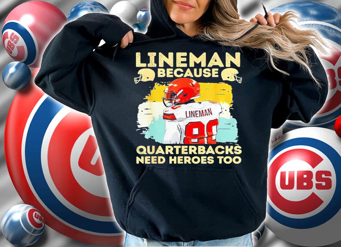 Lineman Because Quarterbacks Need Heroes Too Shirt hoodie