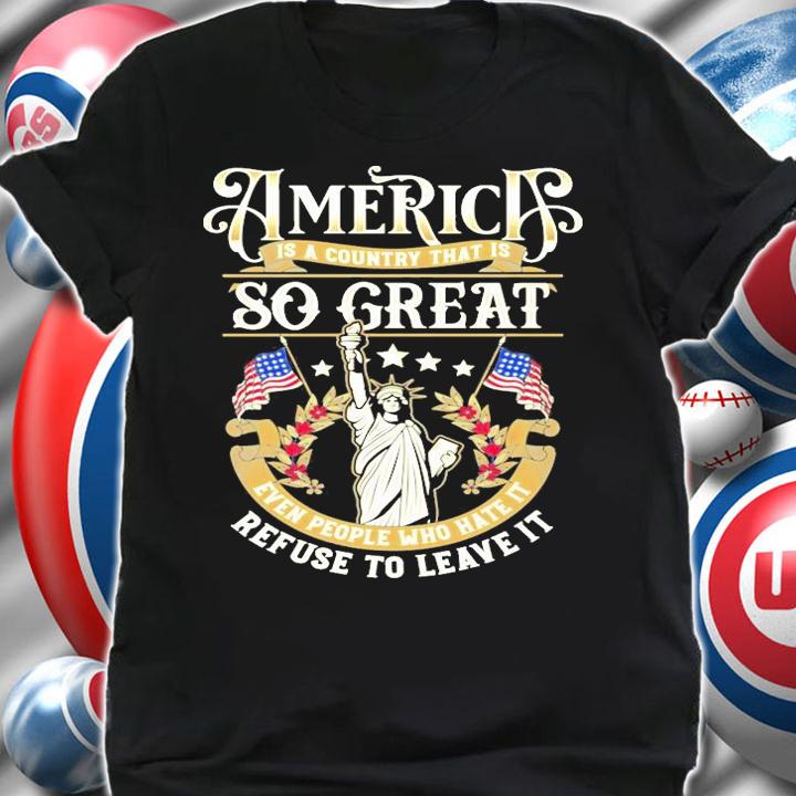 America is a country that is so great even people who hate it shirt shirt