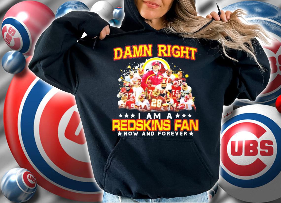 Damn Right I Am A Redskins Fan Now And Forever Shirt hoodie