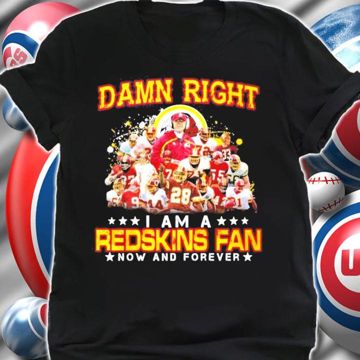 Damn Right I Am A Redskins Fan Now And Forever Shirt shirt
