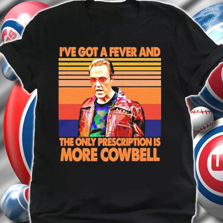 I've got a fever and the only prescription is more cowbell vintage shirt shirt