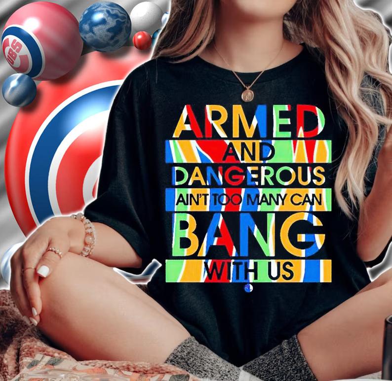 Armed and dangerous ain't too many can bang with us T-shirt woman shirt