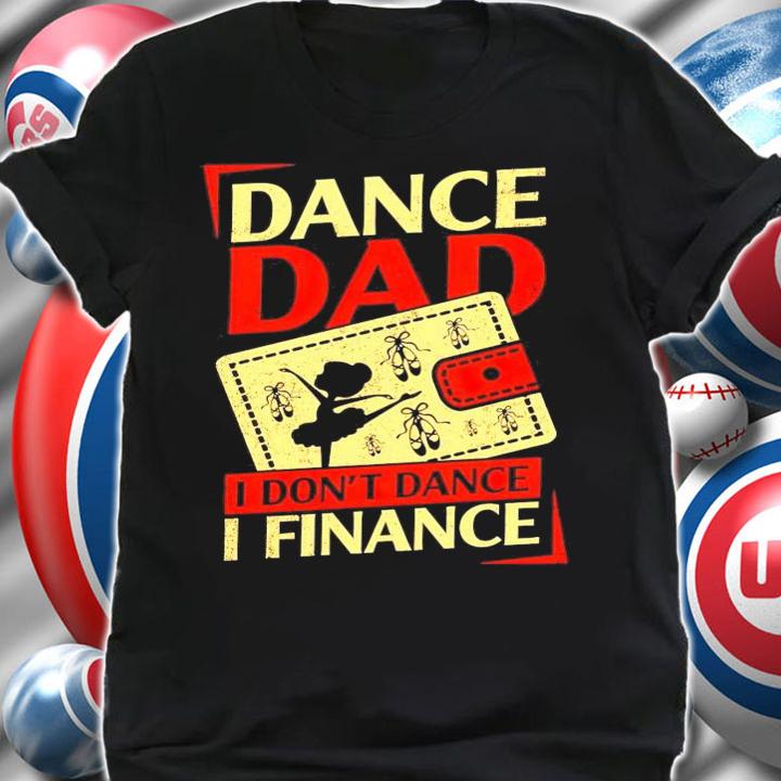 Girl dance dad I dont dance I finance shirt