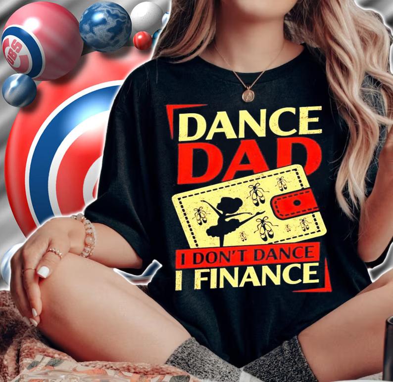 Girl dance dad I dont dance I finance shirt