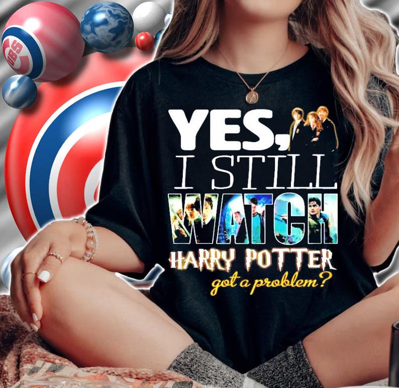 Yes I still Watch Harry Potter got a problem shirt woman shirt